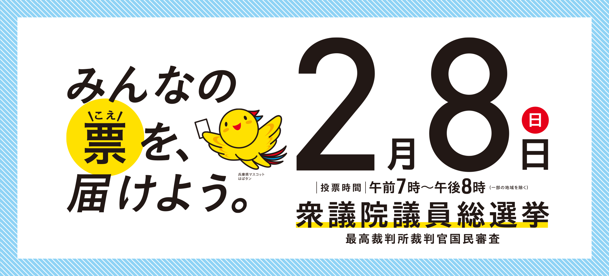 第51回衆議院議員総選挙・最高裁判所裁判官国民審査 2月8日（日）【投票時間】午前7時～午後8時まで（一部の地域を除く）